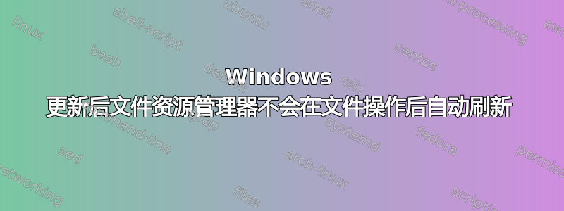 Windows 更新后文件资源管理器不会在文件操作后自动刷新