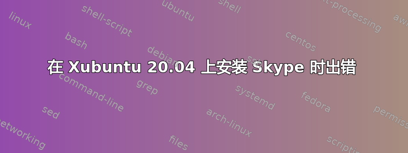 在 Xubuntu 20.04 上安装 Skype 时出错