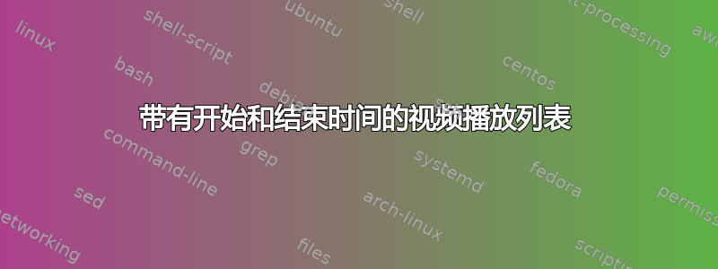 带有开始和结束时间的视频播放列表