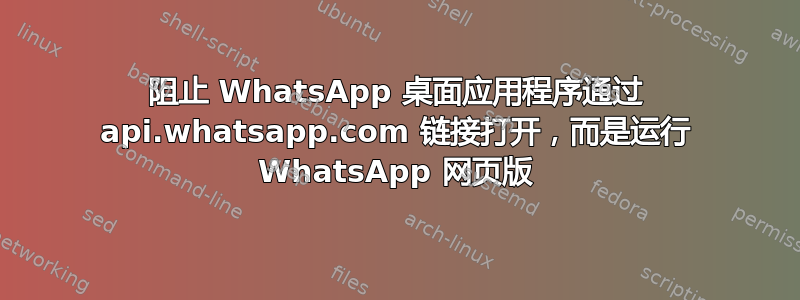 阻止 WhatsApp 桌面应用程序通过 api.whatsapp.com 链接打开，而是运行 WhatsApp 网页版