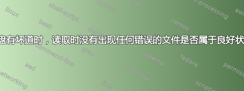 当硬盘有坏道时，读取时没有出现任何错误的文件是否属于良好状态？