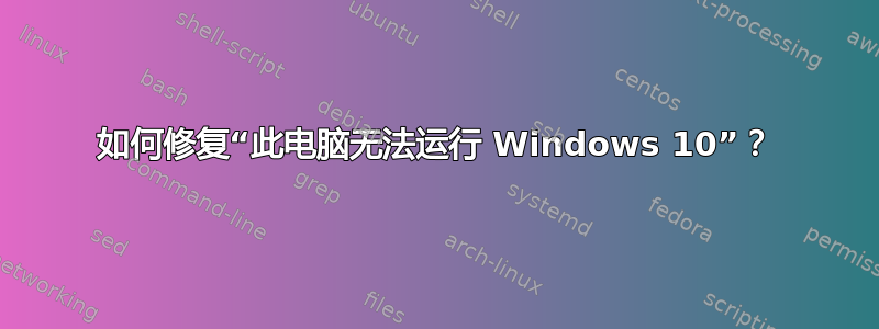 如何修复“此电脑无法运行 Windows 10”？