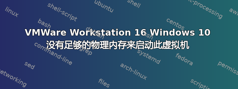 VMWare Workstation 16 Windows 10 没有足够的物理内存来启动此虚拟机