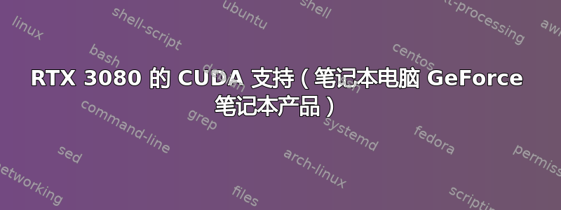 RTX 3080 的 CUDA 支持（笔记本电脑 GeForce 笔记本产品）