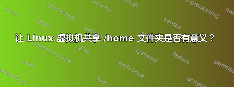 让 Linux 虚拟机共享 /home 文件夹是否有意义？