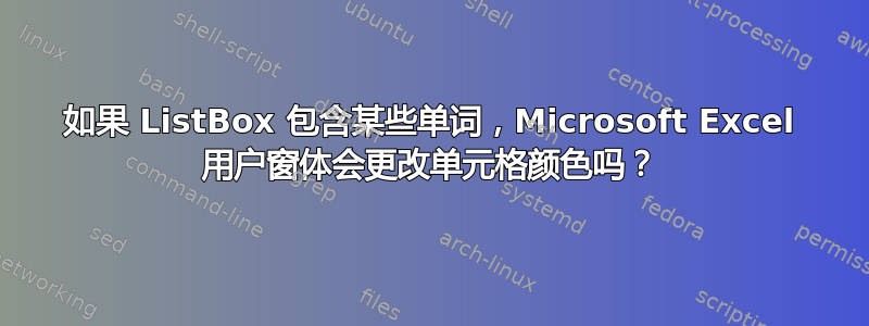 如果 ListBox 包含某些单词，Microsoft Excel 用户窗体会更改单元格颜色吗？