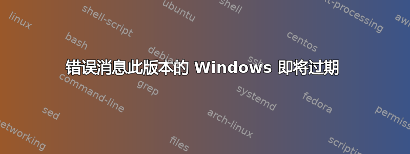 错误消息此版本的 Windows 即将过期