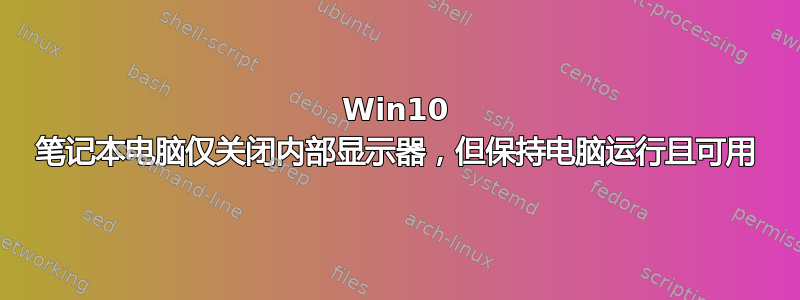 Win10 笔记本电脑仅关闭内部显示器，但保持电脑运行且可用