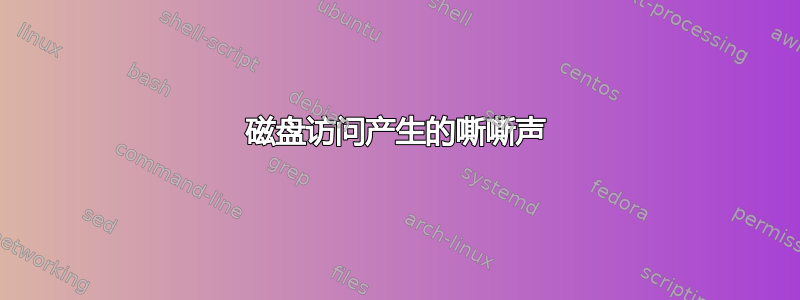 磁盘访问产生的嘶嘶声