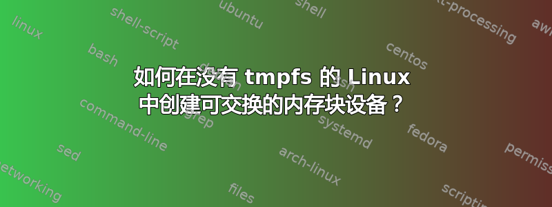 如何在没有 tmpfs 的 Linux 中创建可交换的内存块设备？