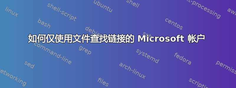 如何仅使用文件查找链接的 Microsoft 帐户