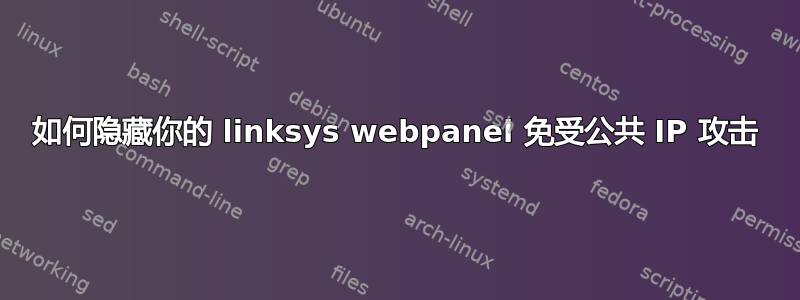 如何隐藏你的 linksys webpanel 免受公共 IP 攻击