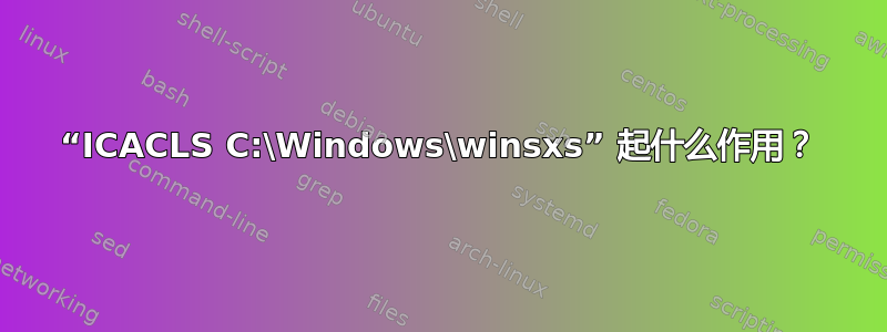 “ICACLS C:\Windows\winsxs” 起什么作用？