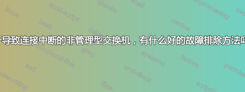 对于导致连接中断的非管理型交换机，有什么好的故障排除方法吗？