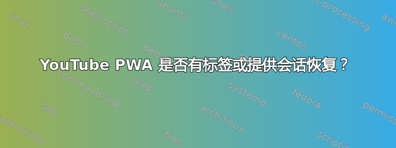 YouTube PWA 是否有标签或提供会话恢复？