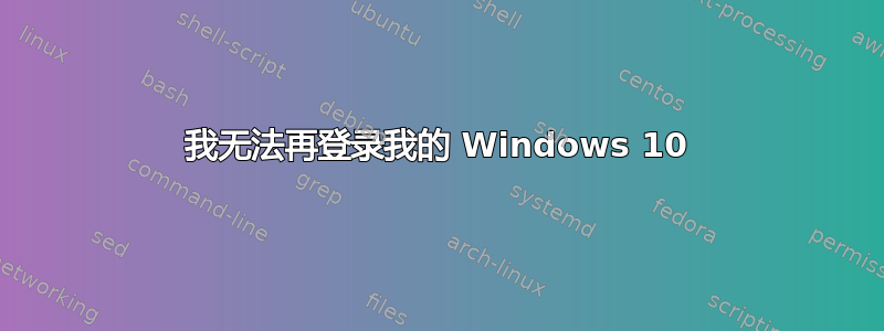 我无法再登录我的 Windows 10