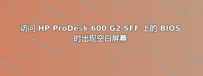 访问 HP ProDesk 600 G2 SFF 上的 BIOS 时出现空白屏幕