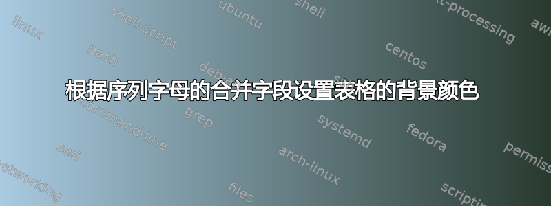 根据序列字母的合并字段设置表格的背景颜色