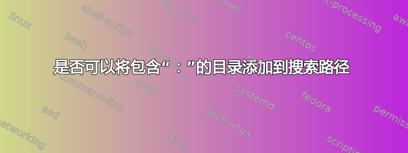 是否可以将包含“：”的目录添加到搜索路径