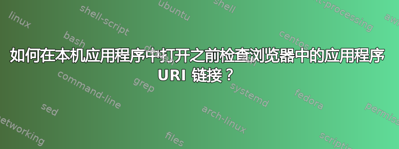 如何在本机应用程序中打开之前检查浏览器中的应用程序 URI 链接？