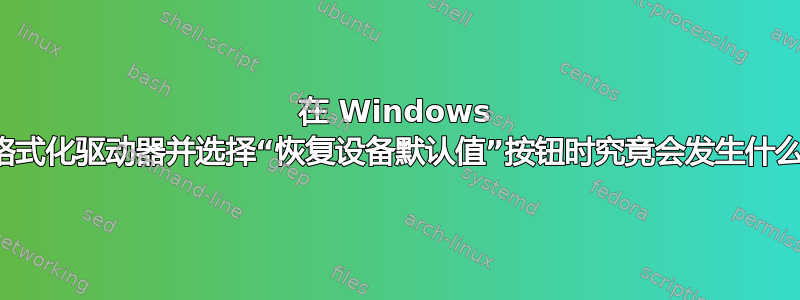 在 Windows 中格式化驱动器并选择“恢复设备默认值”按钮时究竟会发生什么？