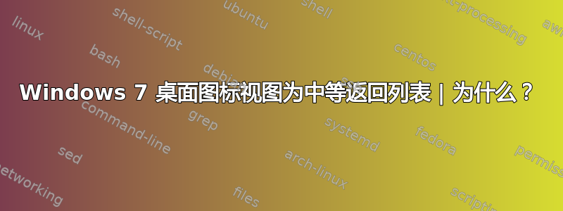 Windows 7 桌面图标视图为中等返回列表 | 为什么？