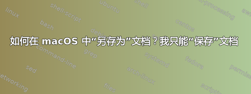 如何在 macOS 中“另存为”文档？我只能“保存”文档