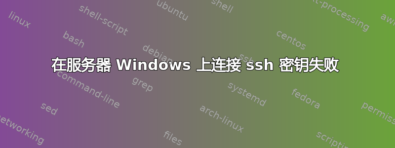 在服务器 Windows 上连接 ssh 密钥失败