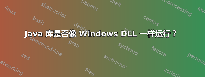 Java 库是否像 Windows DLL 一样运行？