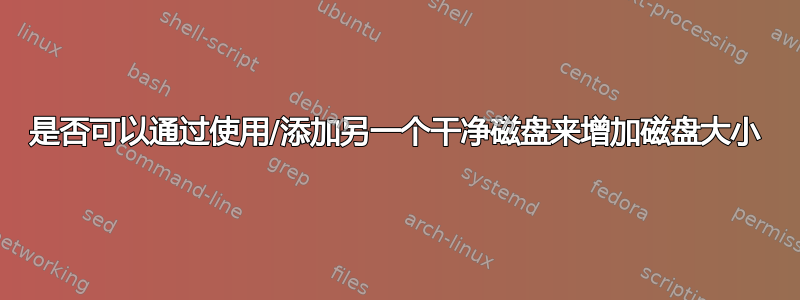 是否可以通过使用/添加另一个干净磁盘来增加磁盘大小