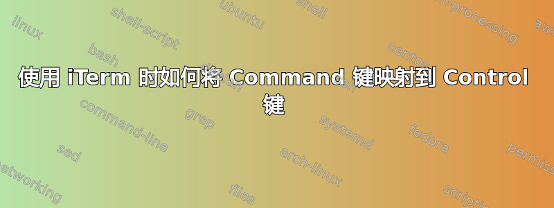 使用 iTerm 时如何将 Command 键映射到 Control 键