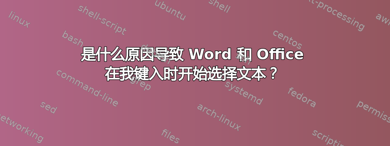 是什么原因导致 Word 和 Office 在我键入时开始选择文本？