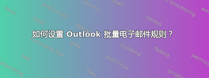 如何设置 Outlook 批量电子邮件规则？