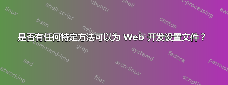 是否有任何特定方法可以为 Web 开发设置文件？