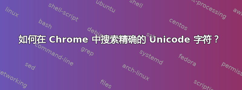 如何在 Chrome 中搜索精确的 Unicode 字符？