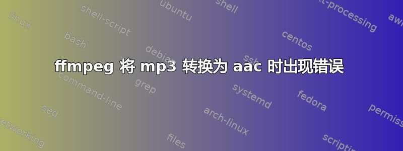 ffmpeg 将 mp3 转换为 aac 时出现错误