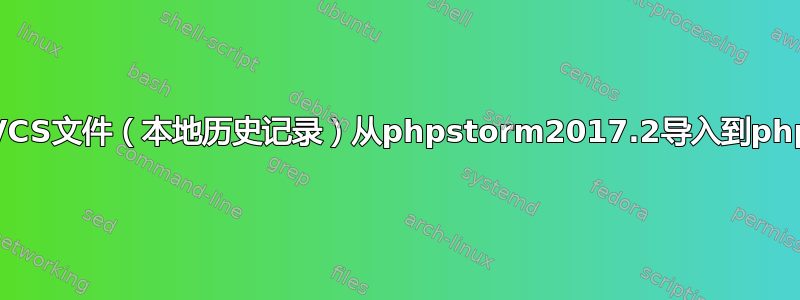 phpstorm，将VCS文件（本地历史记录）从phpstorm2017.2导入到phpstorm2019.2