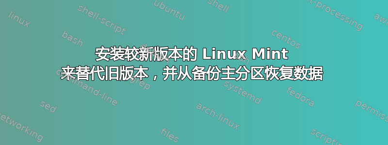 安装较新版本的 Linux Mint 来替代旧版本，并从备份主分区恢复数据