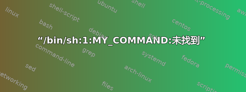 “/bin/sh:1:MY_COMMAND:未找到”