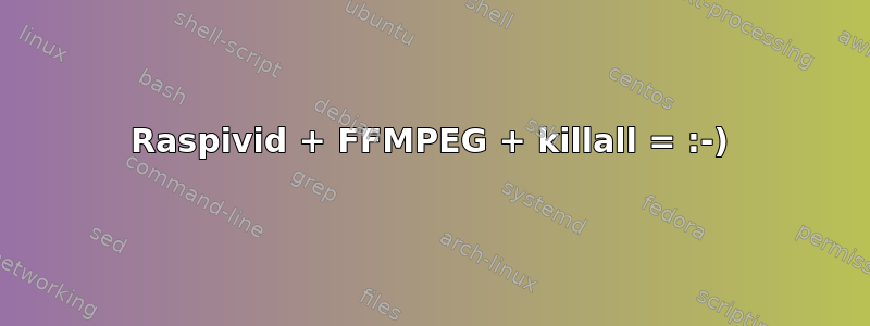 Raspivid + FFMPEG + killall = :-)