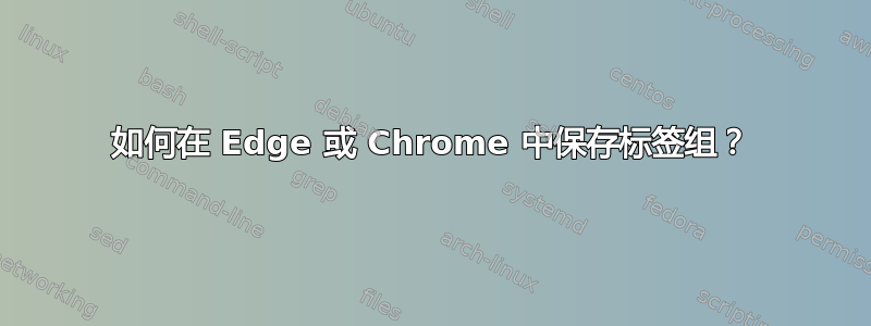 如何在 Edge 或 Chrome 中保存标签组？