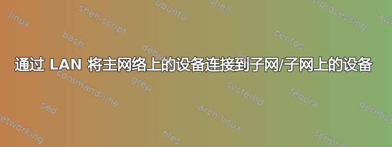 通过 LAN 将主网络上的设备连接到子网/子网上的设备