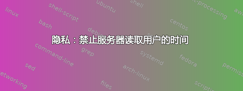 隐私：禁止服务器读取用户的时间