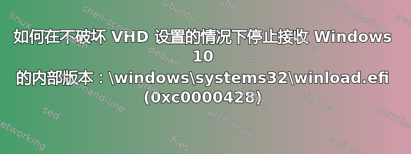 如何在不破坏 VHD 设置的情况下停止接收 Windows 10 的内部版本：\windows\systems32\winload.efi (0xc0000428)