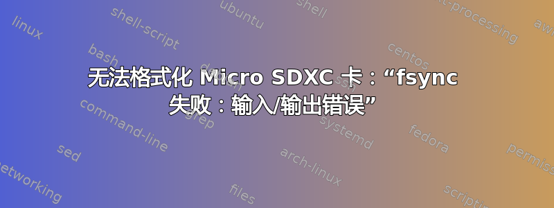 无法格式化 Micro SDXC 卡：“fsync 失败：输入/输出错误”