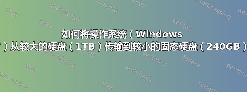 如何将操作系统（Windows 7）从较大的硬盘（1TB）传输到较小的固态硬盘（240GB）