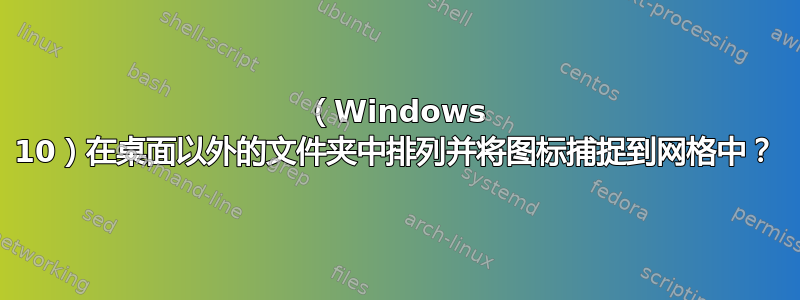 （Windows 10）在桌面以外的文件夹中排列并将图标捕捉到网格中？