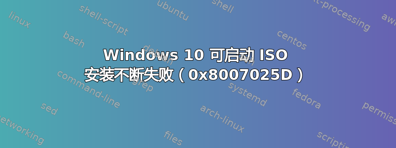 Windows 10 可启动 ISO 安装不断失败（0x8007025D）