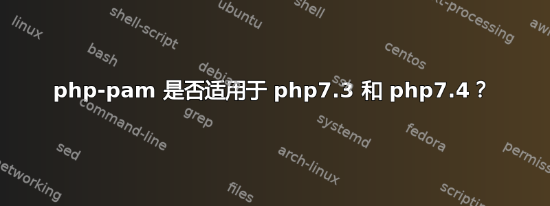 php-pam 是否适用于 php7.3 和 php7.4？