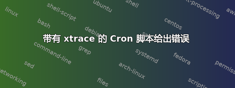 带有 xtrace 的 Cron 脚本给出错误